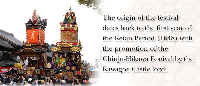 The origin of the festival dates back to the first year of the Keian Period (1648) with the promotion of the Chinju-Hikawa Festival by the Kawagoe Castle lord. 